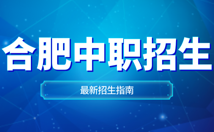 安徽合肥中職招生指南最新