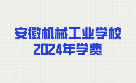 安徽機(jī)械工業(yè)學(xué)校2024年學(xué)費(fèi)多少？