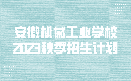 安徽機械工業(yè)學校2023年秋季招生計劃