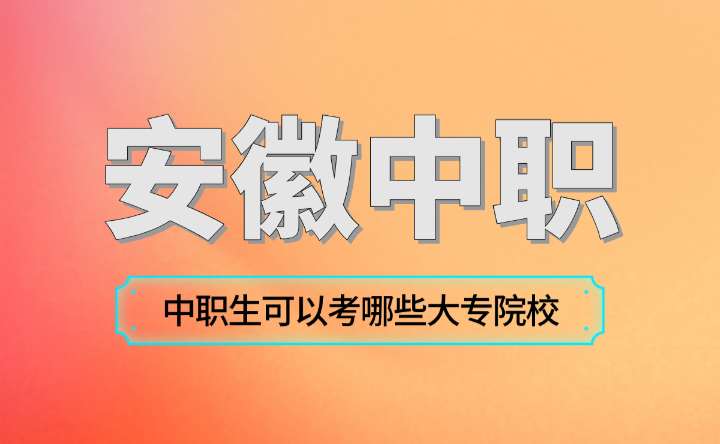 安徽合肥中職生可以考哪些大專院校？