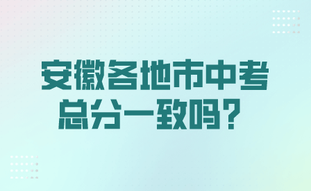 2024年安徽各地市中考總分一致嗎？
