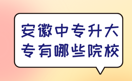 安徽中專升大專有哪些院校?