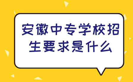 安徽中專學(xué)校招生要求是什么?