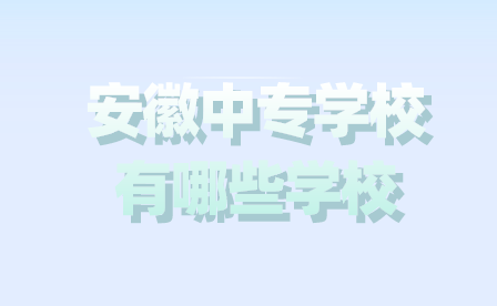 安徽中專學校有哪些學校好?