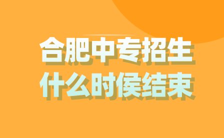合肥中專招生什么時侯結束