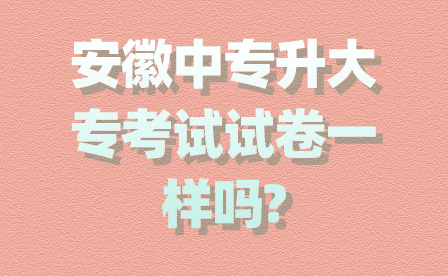 安徽中專升大專考試試卷一樣嗎?
