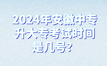 2024年安徽中專升大專考試時間是幾號？