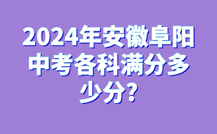 2024年安徽阜陽(yáng)中考各科滿分多少分?