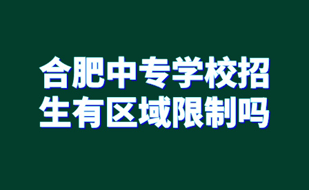 合肥中專學校招生有區域限制嗎?
