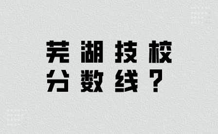 2024年蕪湖技校分數線是多少？