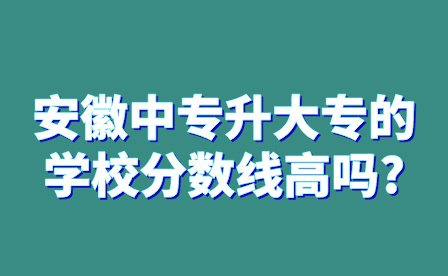 安徽中專升大專的學校分數線高嗎?