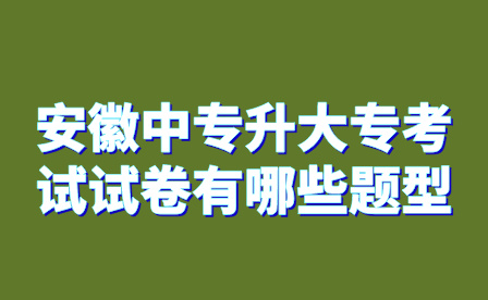安徽中專學校中專升大專考試試卷有哪些題型?