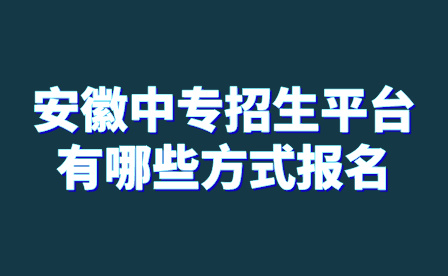 安徽中專招生平臺(tái)有哪些方式報(bào)名?