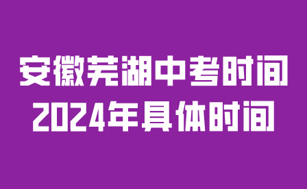 安徽蕪湖中考時間2024年具體時間是幾號？