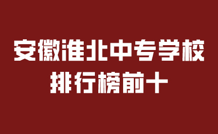 安徽淮北中專學(xué)校排行榜前十有哪些?
