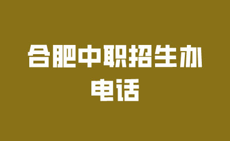 合肥中職招生辦電話去哪里查詢?