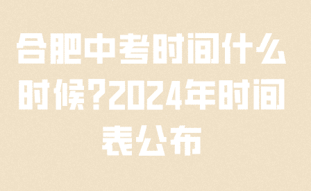 合肥中考時間什么時候?2024年時間表公布