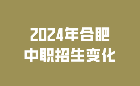 2024年合肥中職招生變化有哪些?