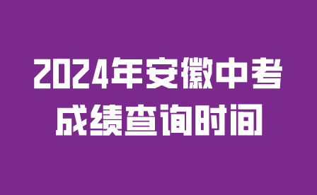 2024年安徽中考成績查詢時間是幾號?