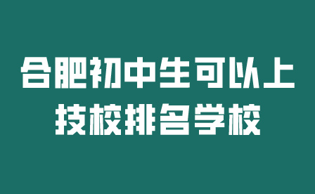 合肥初中生可以上技校排名學校有哪些?