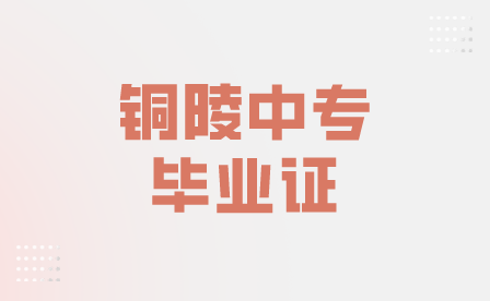 安徽中專學(xué)校里銅陵中專畢業(yè)證一般什么時(shí)候發(fā)？