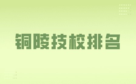 銅陵技校排名情況一覽表