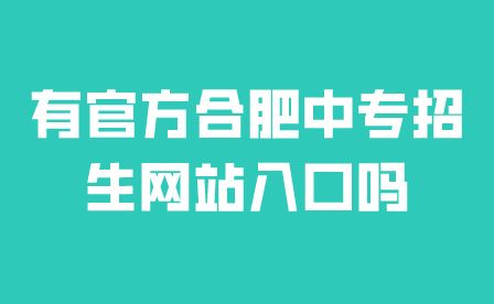有官方合肥中專招生網(wǎng)站入口嗎?