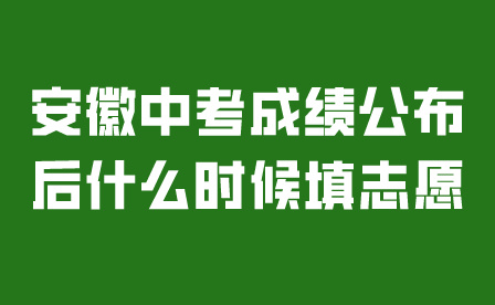 安徽中考成績公布后什么時候填志愿?