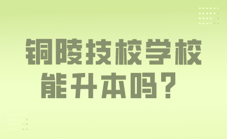 銅陵技校學校能升本科嗎？