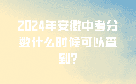 2024年安徽中考分數什么時候可以查到?