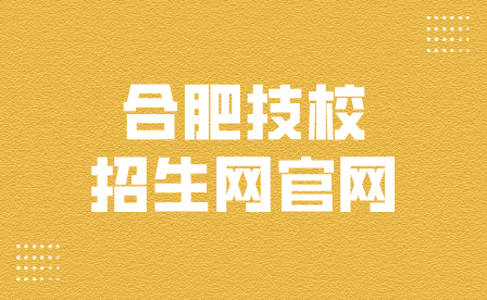 合肥技校招生網官網是哪個？