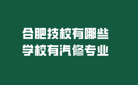 合肥技校有哪些學校有汽修專業?