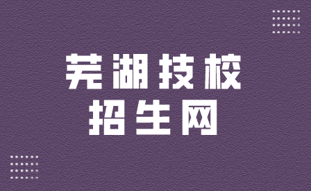 蕪湖技校招生網是哪個？