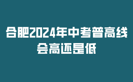 合肥2024年中考普高線會高還是低