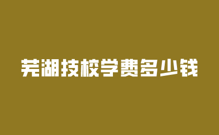 蕪湖技校學(xué)費(fèi)多少錢(qián)一年?