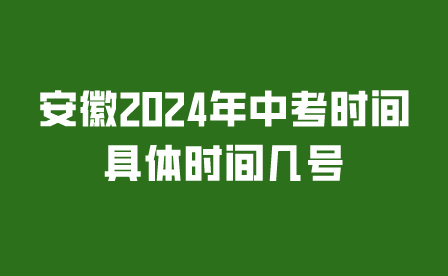 安徽2024年中考時間具體時間幾號?