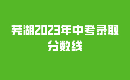 蕪湖2023年中考錄取分數線是多少?