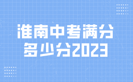 淮南2023年安徽中考滿分多少分？
