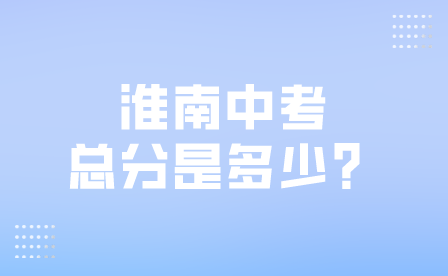 2024年淮南安徽中考總分是多少？