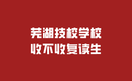 蕪湖技校學校收不收復讀生?