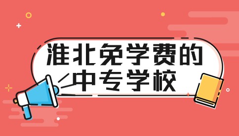 安徽淮北免學(xué)費(fèi)的中專學(xué)校有哪些？