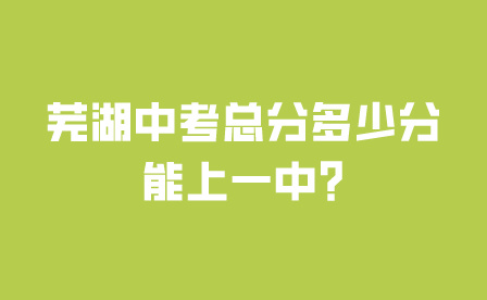 蕪湖安徽中考總分多少分能上一中?