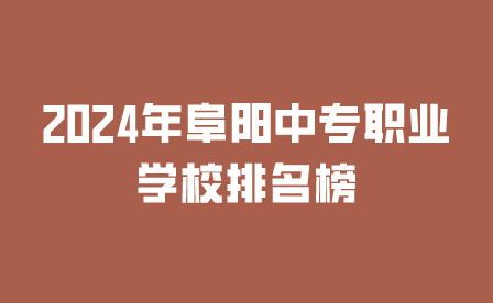 2024年阜陽中專職業學校排名榜