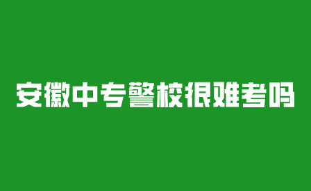 安徽中專警校很難考嗎