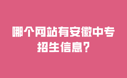 哪個(gè)網(wǎng)站有安徽中專學(xué)校招生信息?