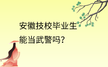 安徽技校畢業生能當武警嗎?