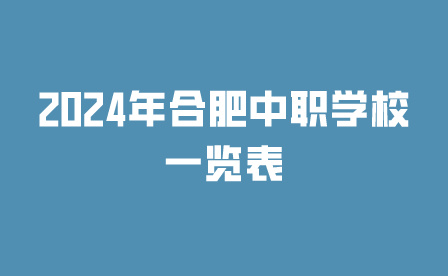 收藏級!2024年合肥中職學校一覽表