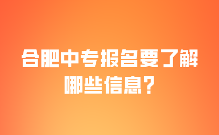合肥中專報名要了解哪些信息?