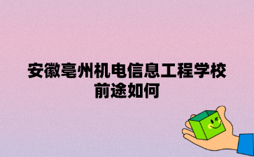 安徽亳州機電信息工程學校前途如何?