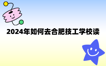 2024年如何去合肥技工學(xué)校讀?